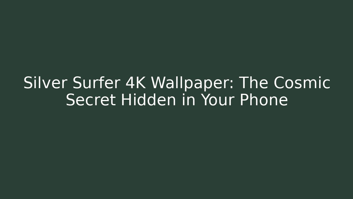 Silver Surfer 4K Wallpaper: The Cosmic Secret Hidden in Your Phone