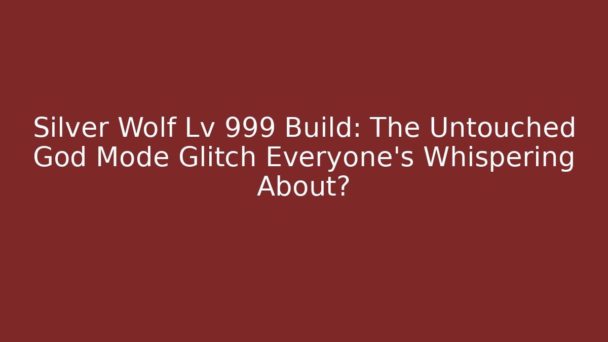 Silver Wolf Lv 999 Build: The Untouched God Mode Glitch Everyone’s Whispering About?