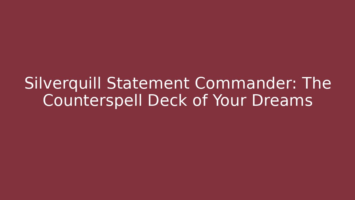 Silverquill Statement Commander: The Counterspell Deck of Your Dreams