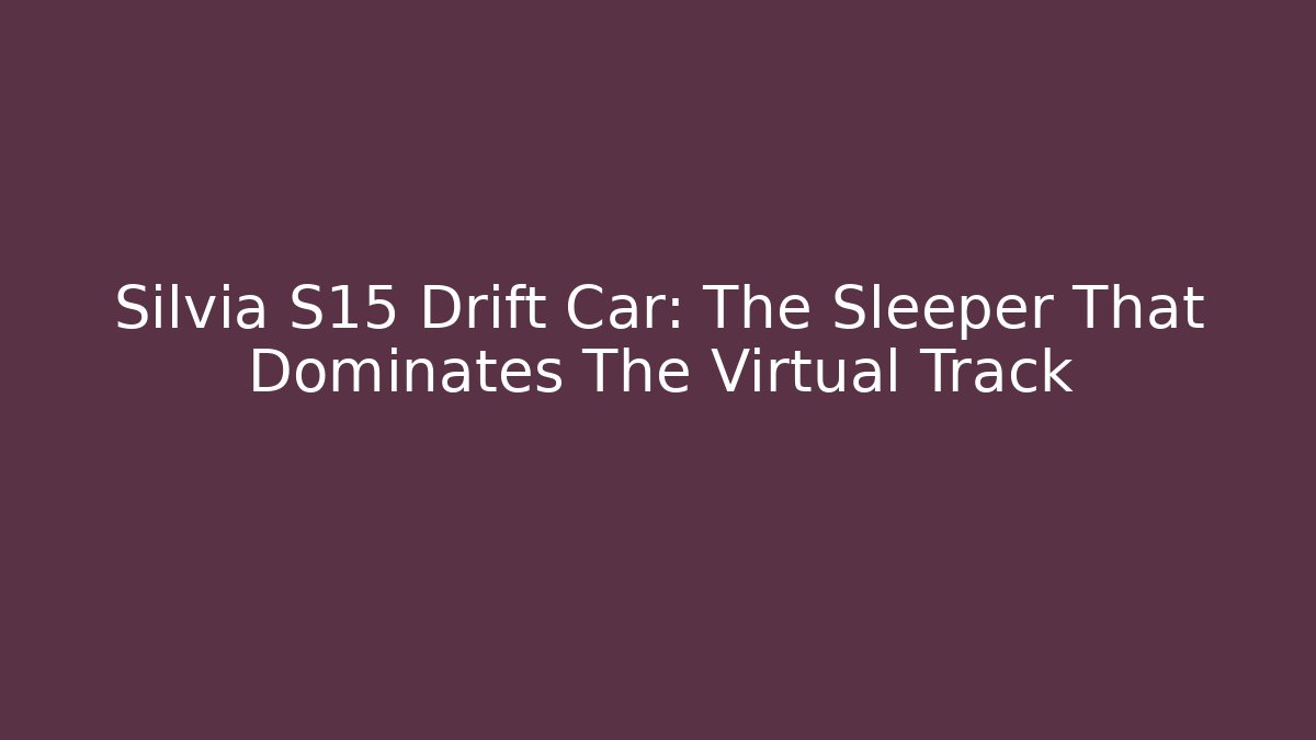 Silvia S15 Drift Car: The Sleeper That Dominates The Virtual Track