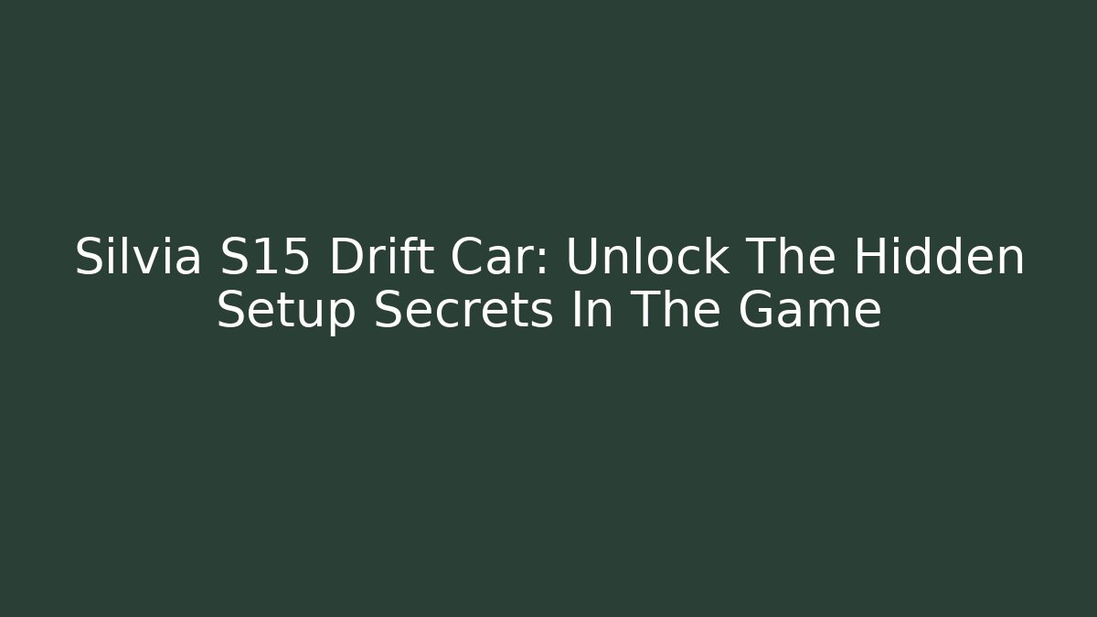 Silvia S15 Drift Car: Unlock The Hidden Setup Secrets In The Game - Critter Realm