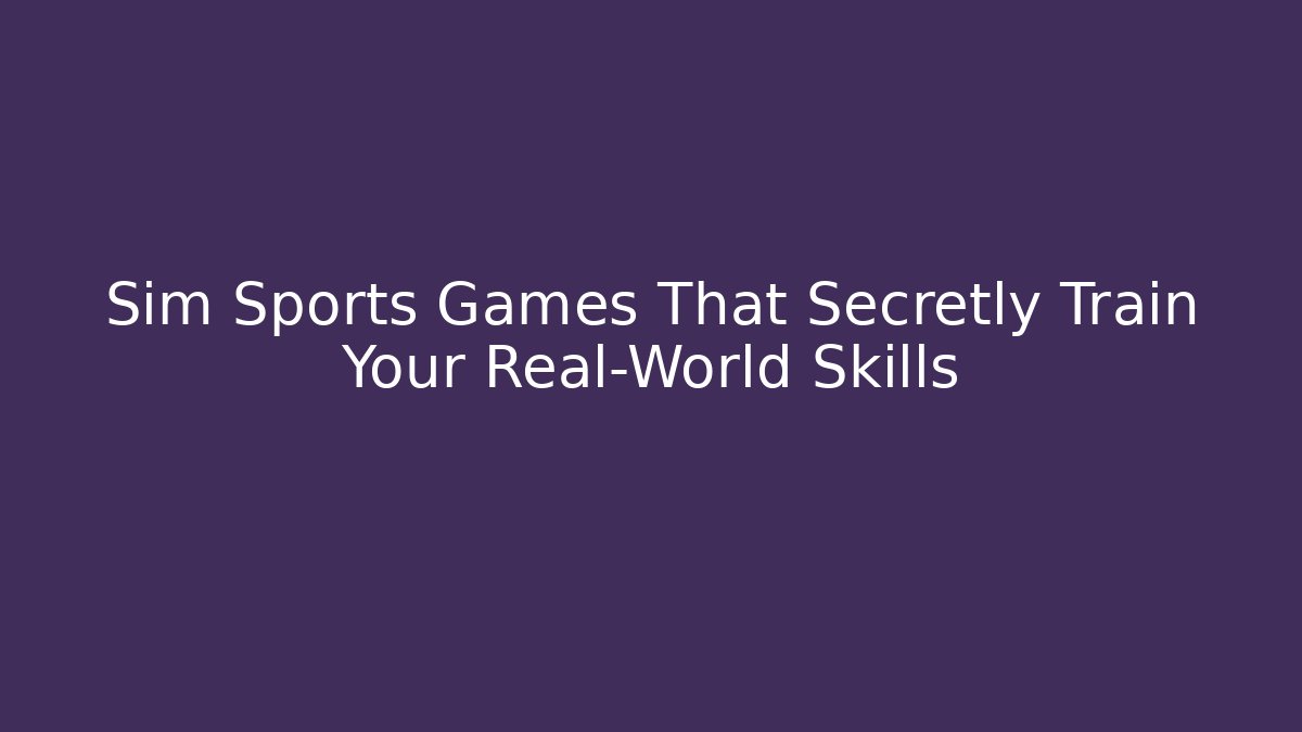Sim Sports Games That Secretly Train Your Real-World Skills