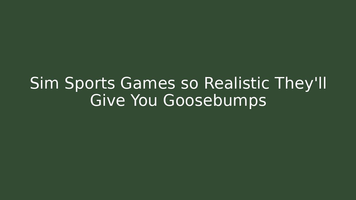 Sim Sports Games so Realistic They'll Give You Goosebumps