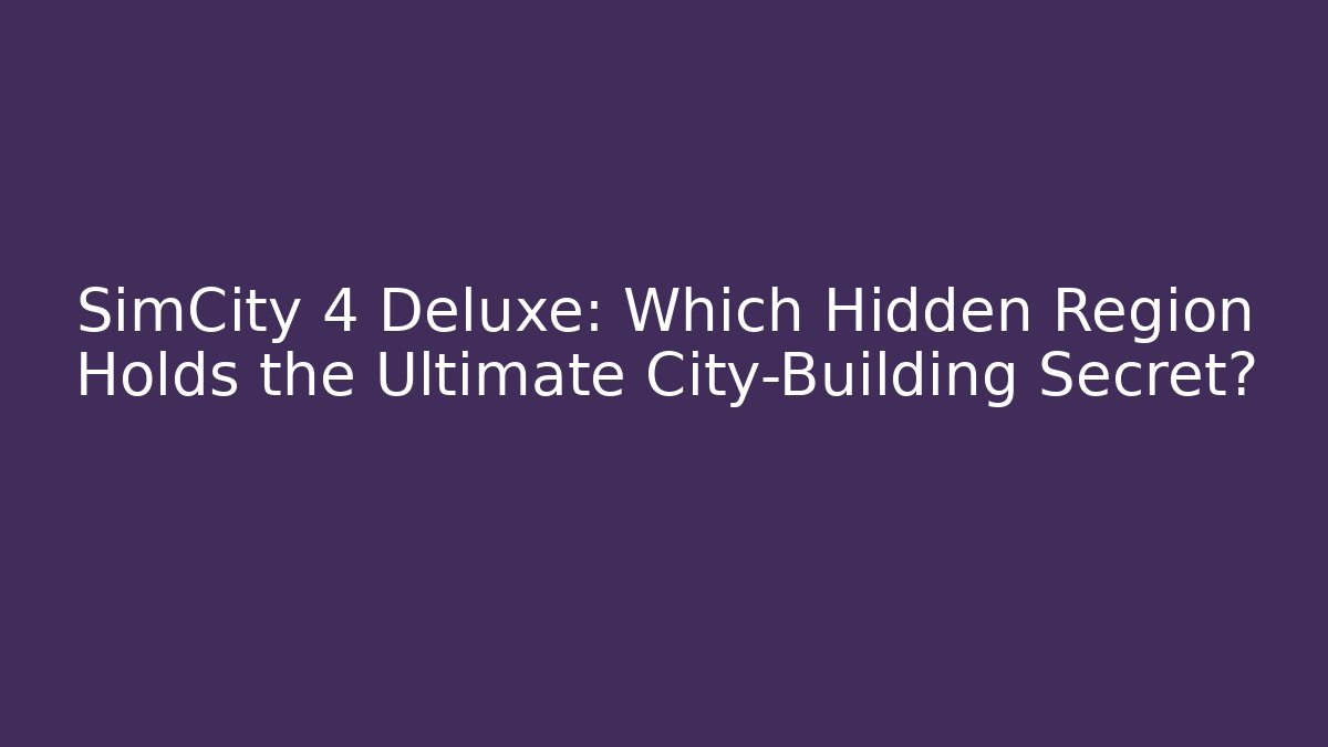 SimCity 4 Deluxe: Which Hidden Region Holds the Ultimate City-Building Secret?