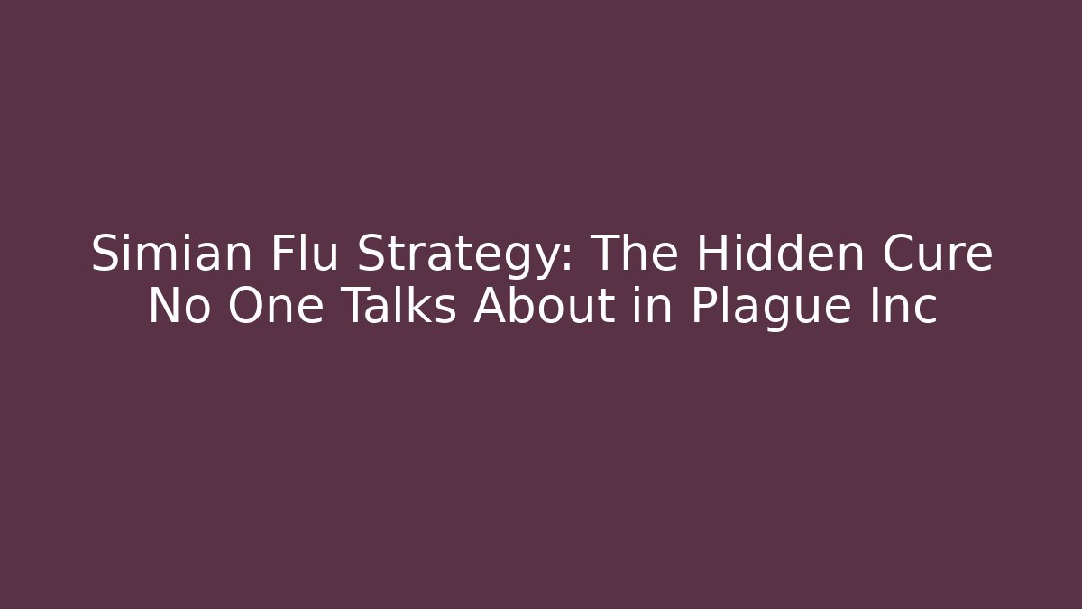 Simian Flu Strategy: The Hidden Cure No One Talks About in Plague Inc