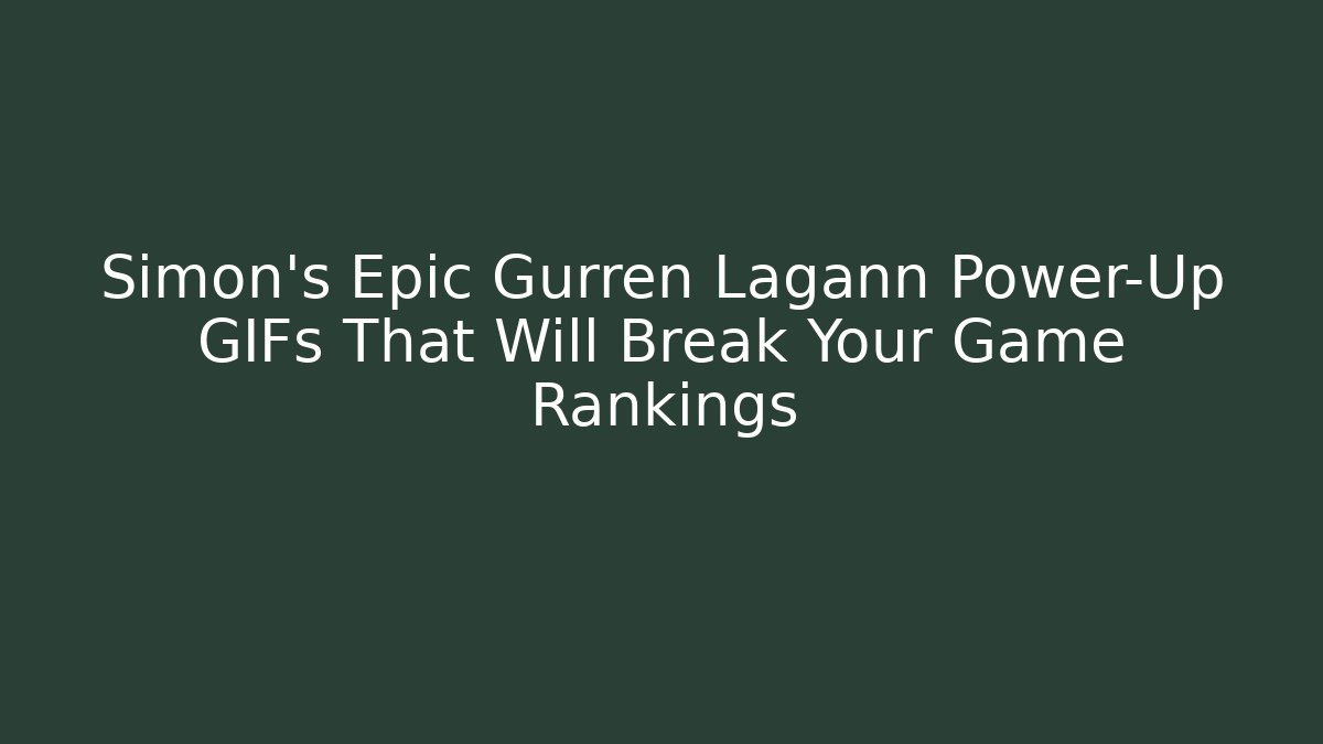 Simon's Epic Gurren Lagann Power-Up GIFs That Will Break Your Game Rankings