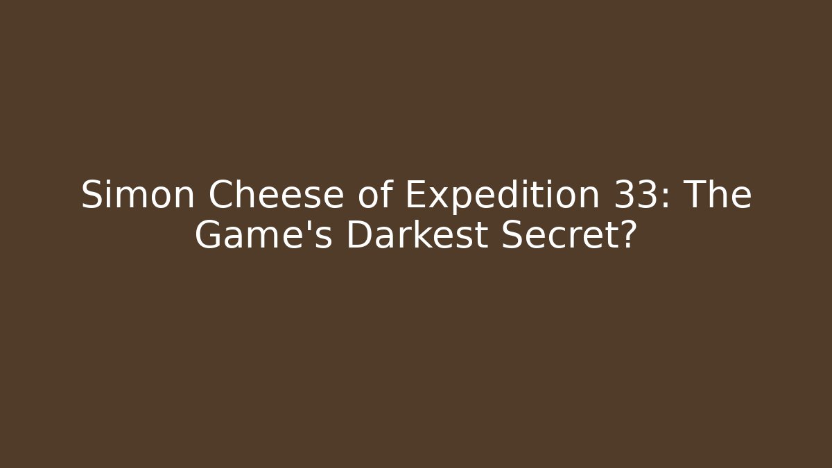 Simon Cheese of Expedition 33: The Game's Darkest Secret?