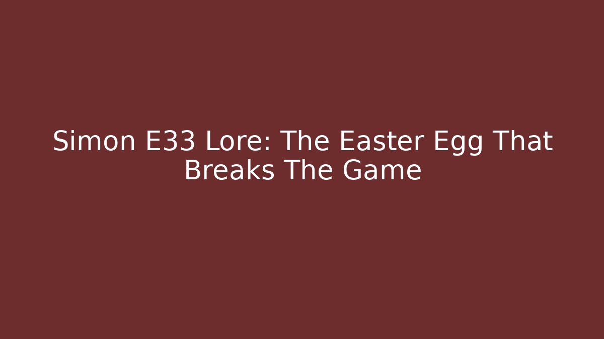 Simon E33 Lore: The Easter Egg That Breaks The Game