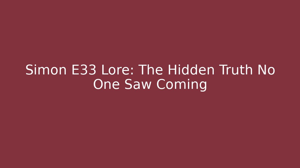 Simon E33 Lore: The Hidden Truth No One Saw Coming