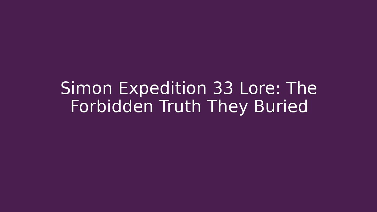 Simon Expedition 33 Lore: The Forbidden Truth They Buried