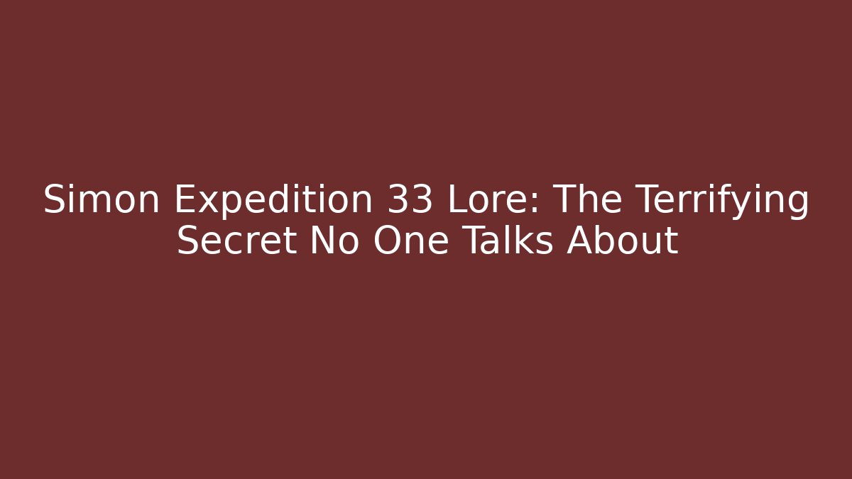 Simon Expedition 33 Lore: The Terrifying Secret No One Talks About