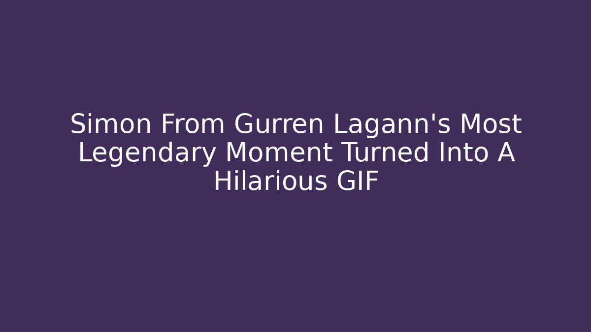 Simon From Gurren Lagann's Most Legendary Moment Turned Into A Hilarious GIF