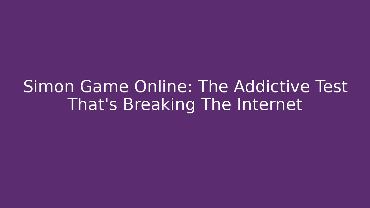 Simon Game Online: The Addictive Test That's Breaking The Internet