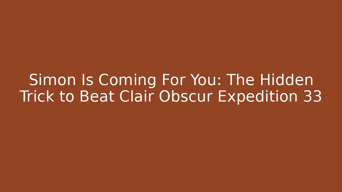 Simon Is Coming For You: The Hidden Trick to Beat Clair Obscur Expedition 33