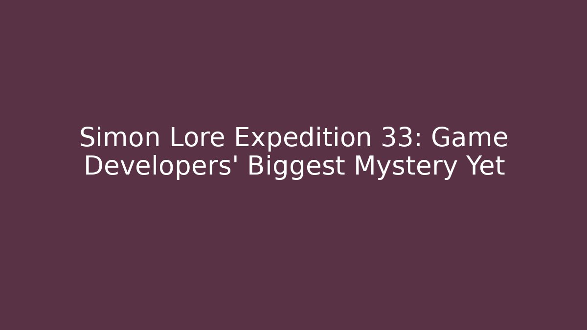 Simon Lore Expedition 33: Game Developers' Biggest Mystery Yet