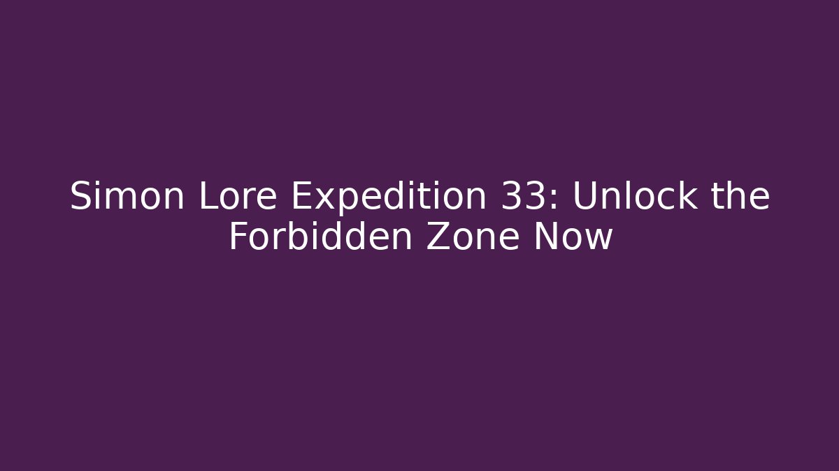 Simon Lore Expedition 33: Unlock the Forbidden Zone Now
