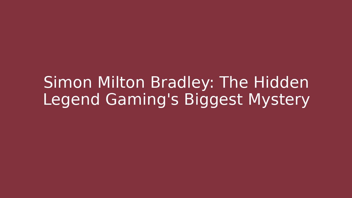 Simon Milton Bradley: The Hidden Legend Gaming's Biggest Mystery