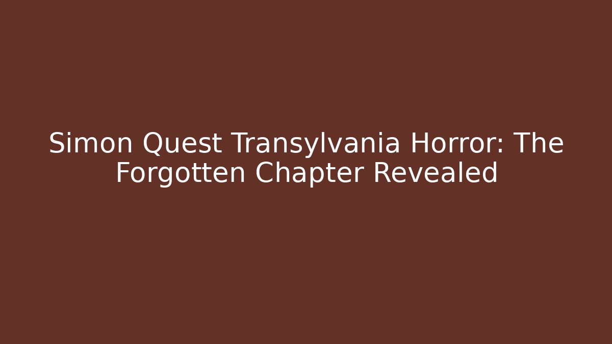 Simon Quest Transylvania Horror: The Forgotten Chapter Revealed