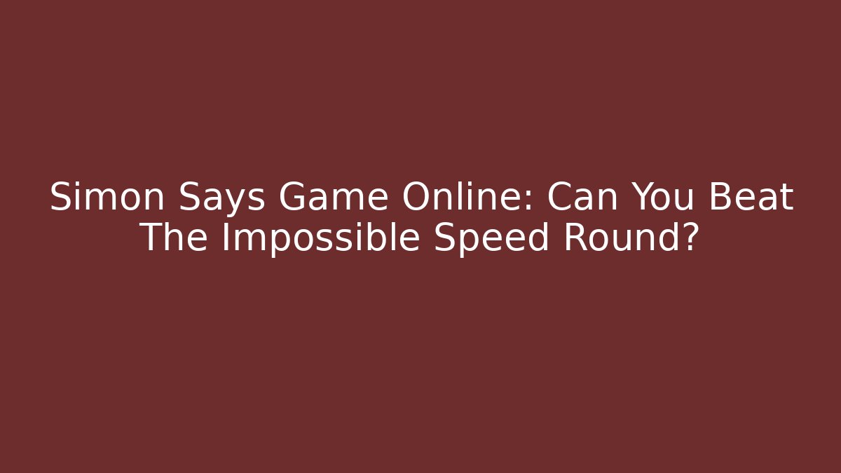 Simon Says Game Online: Can You Beat The Impossible Speed Round?