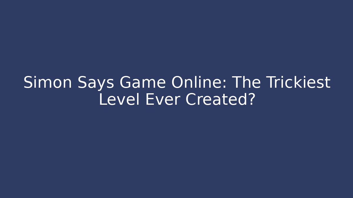 Simon Says Game Online: The Trickiest Level Ever Created?