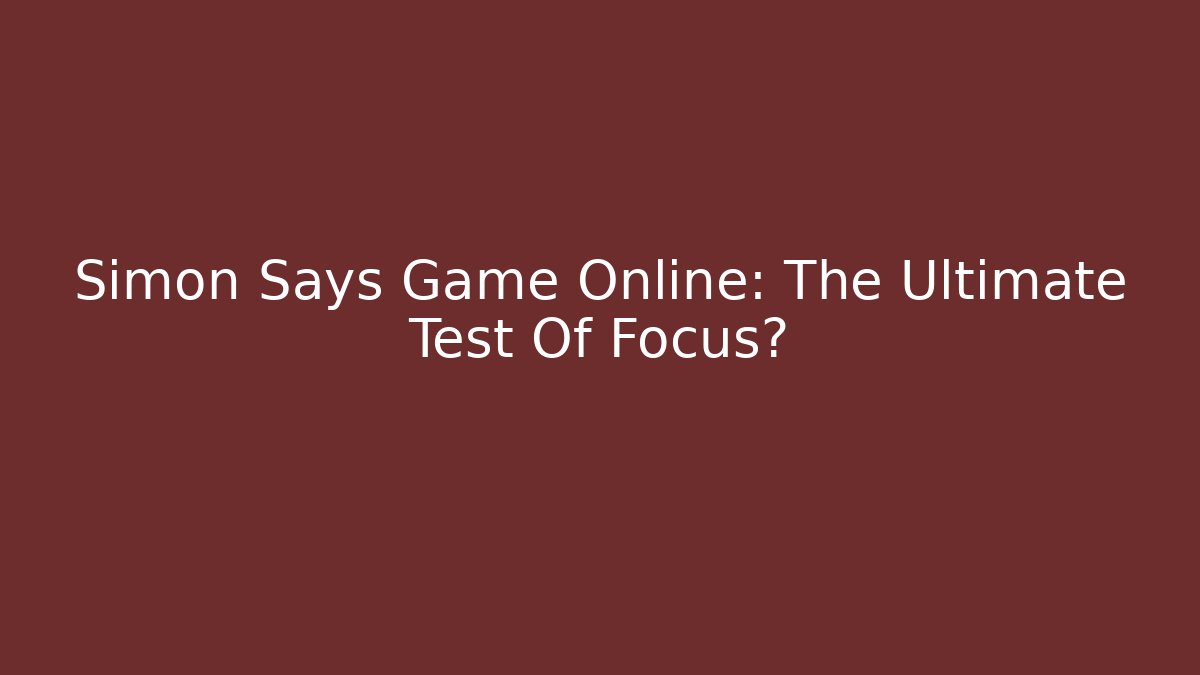 Simon Says Game Online: The Ultimate Test Of Focus?
