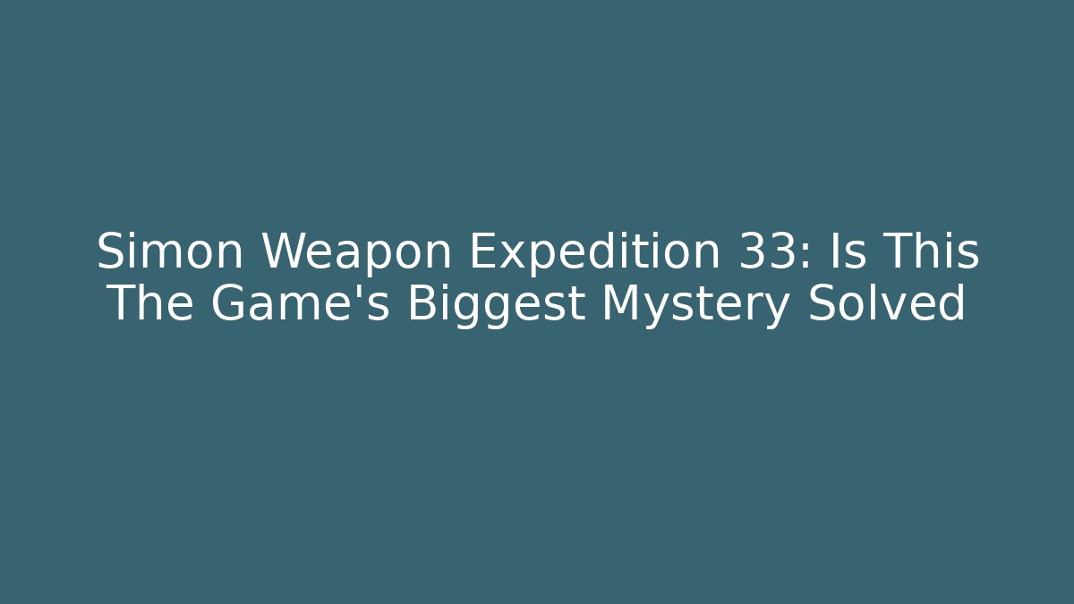Simon Weapon Expedition 33: Is This The Game's Biggest Mystery Solved
