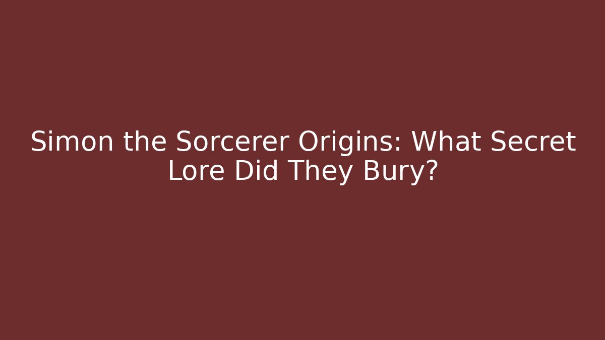 Simon the Sorcerer Origins: What Secret Lore Did They Bury?