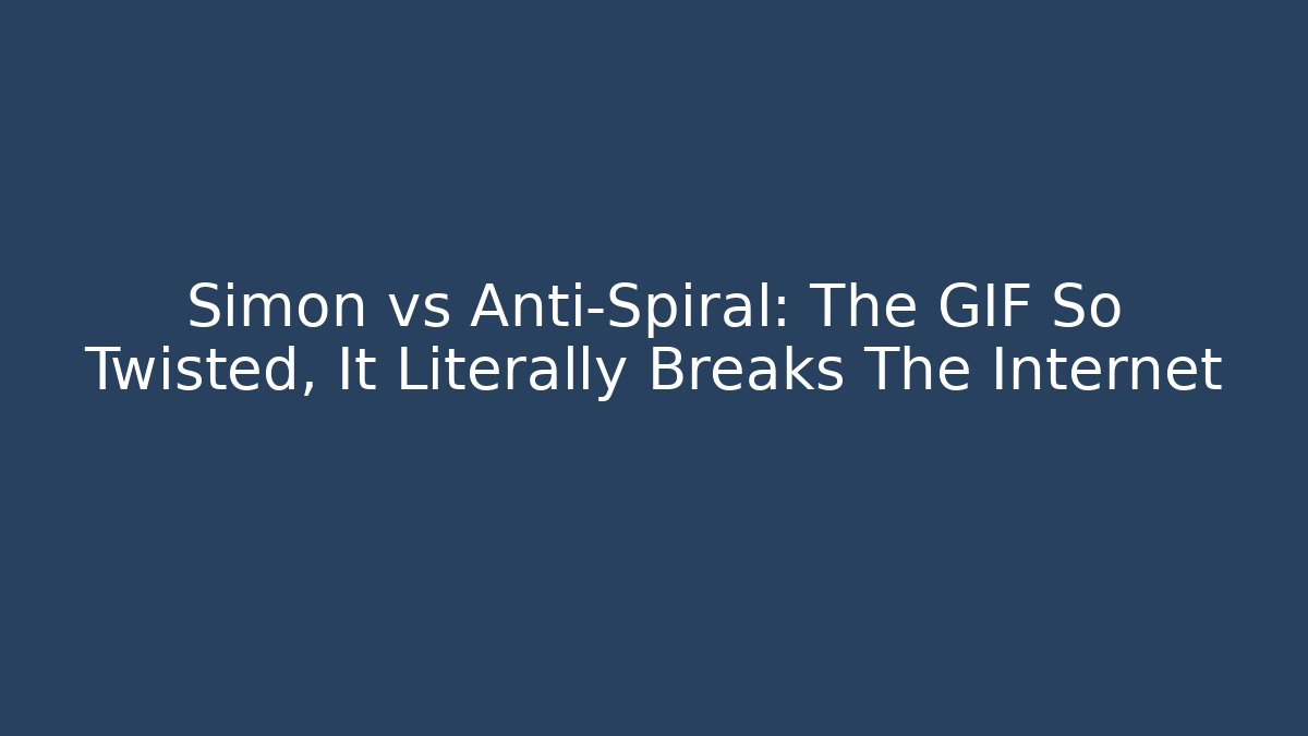 Simon vs Anti-Spiral: The GIF So Twisted, It Literally Breaks The Internet