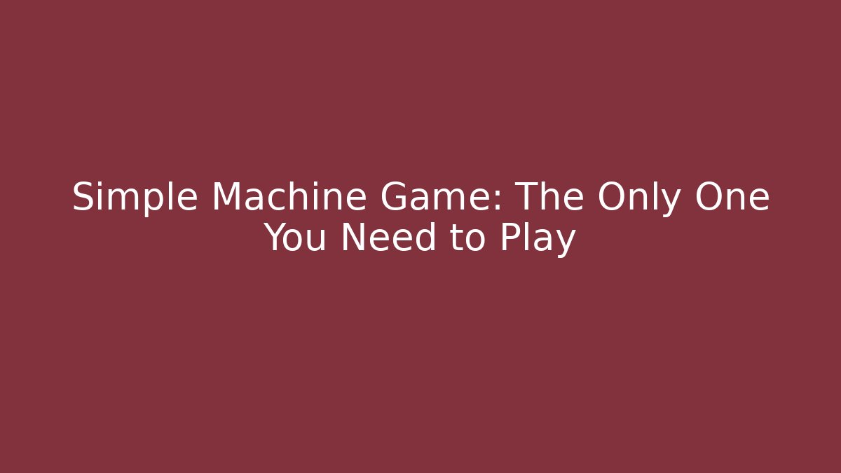 Simple Machine Game: The Only One You Need to Play