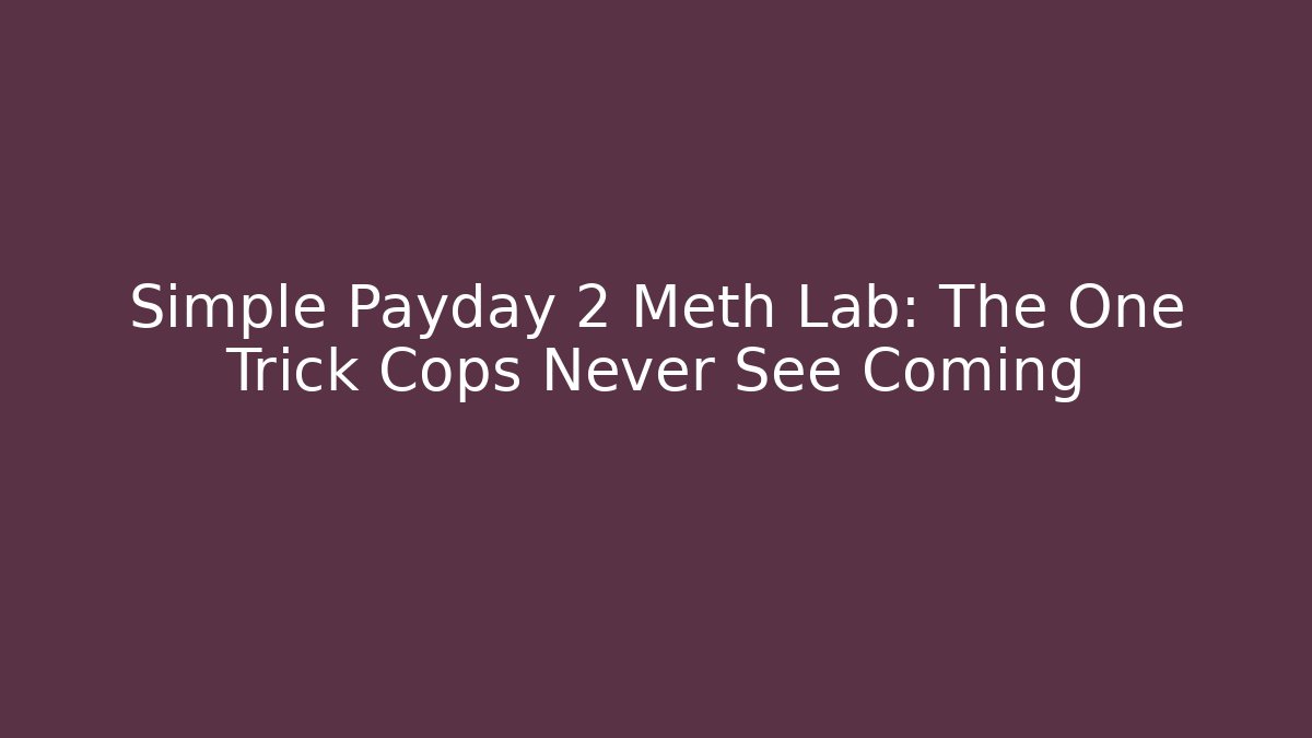 Simple Payday 2 Meth Lab: The One Trick Cops Never See Coming - Critter Realm