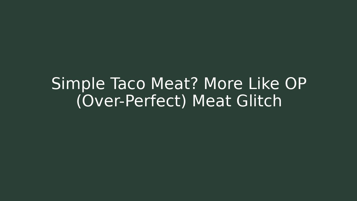Simple Taco Meat? More Like OP (Over-Perfect) Meat Glitch