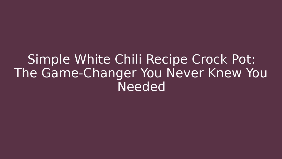 Simple White Chili Recipe Crock Pot: The Game-Changer You Never Knew You Needed