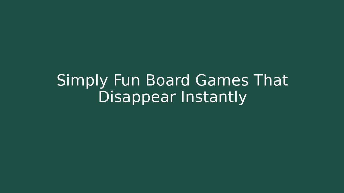 Simply Fun Board Games That Disappear Instantly