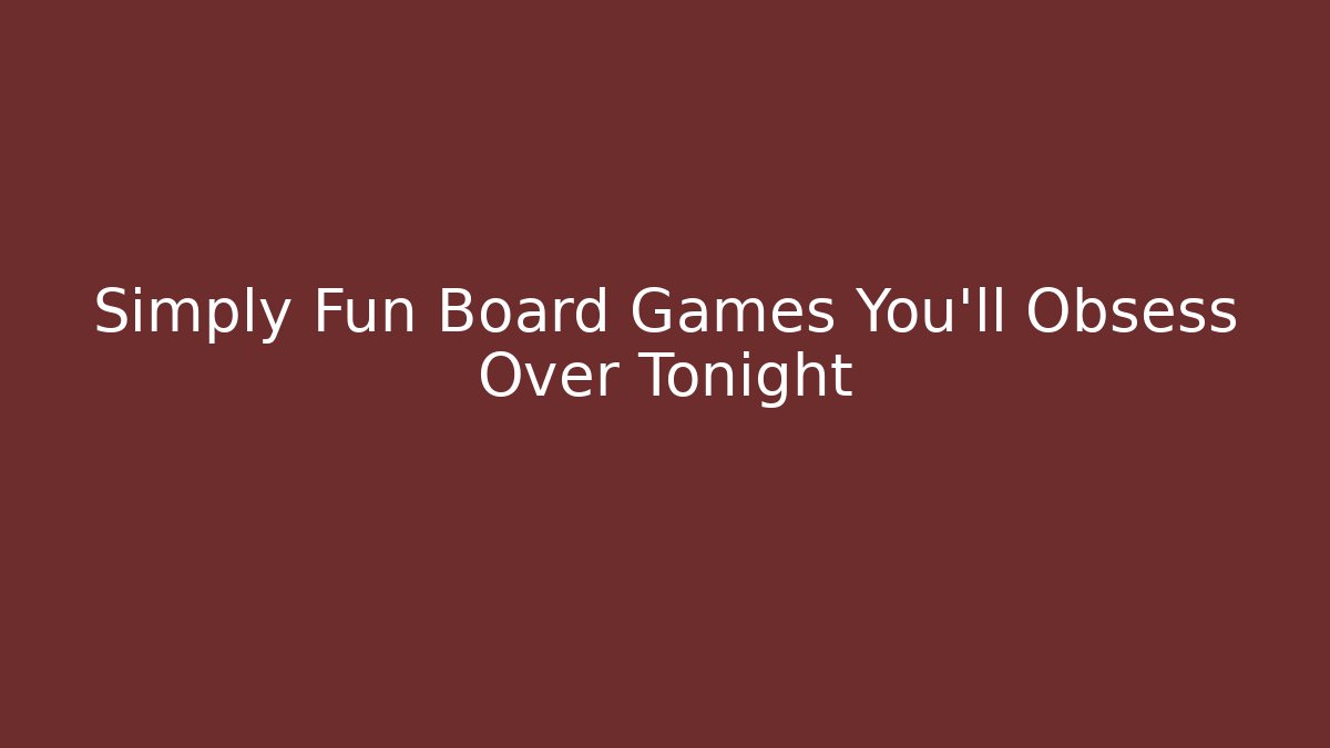 Simply Fun Board Games You'll Obsess Over Tonight