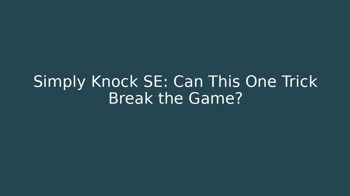 Simply Knock SE: Can This One Trick Break the Game?