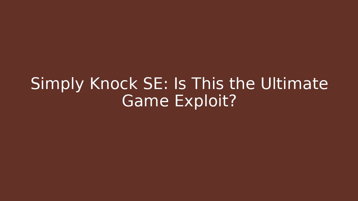Simply Knock SE: Is This the Ultimate Game Exploit?