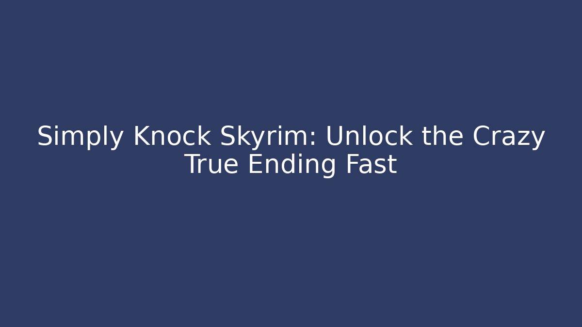 Simply Knock Skyrim: Unlock the Crazy True Ending Fast - Critter Realm