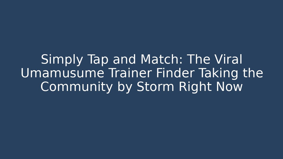 Simply Tap and Match: The Viral Umamusume Trainer Finder Taking the Community by Storm Right Now