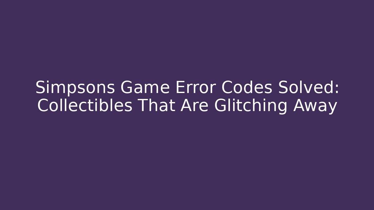 Simpsons Game Error Codes Solved: Collectibles That Are Glitching Away - Critter Realm