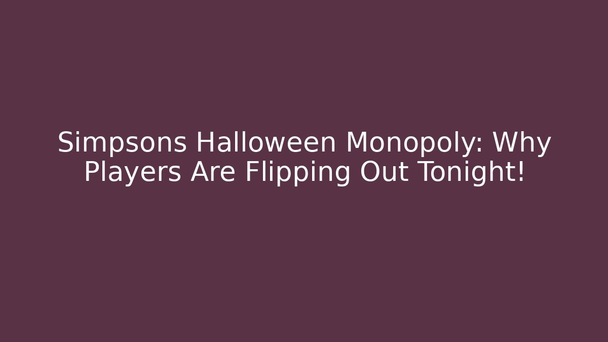 Simpsons Halloween Monopoly: Why Players Are Flipping Out Tonight!