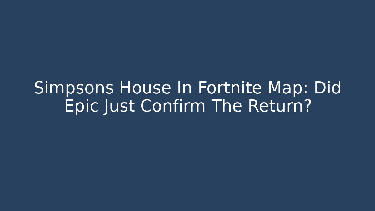 Simpsons House In Fortnite Map: Did Epic Just Confirm The Return?