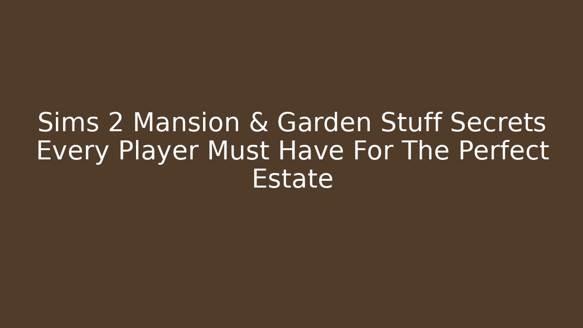 Sims 2 Mansion & Garden Stuff Secrets Every Player Must Have For The Perfect Estate