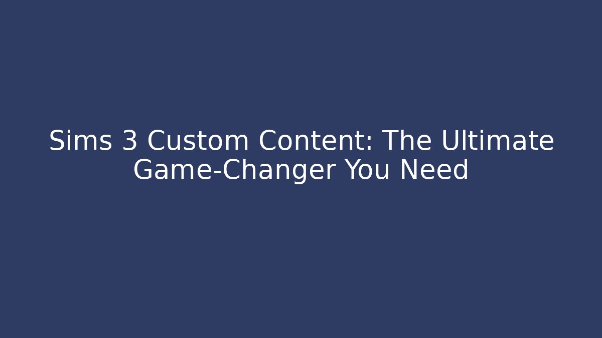 Sims 3 Custom Content: The Ultimate Game-Changer You Need - Critter Realm