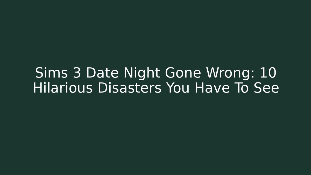 Sims 3 Date Night Gone Wrong: 10 Hilarious Disasters You Have To See
