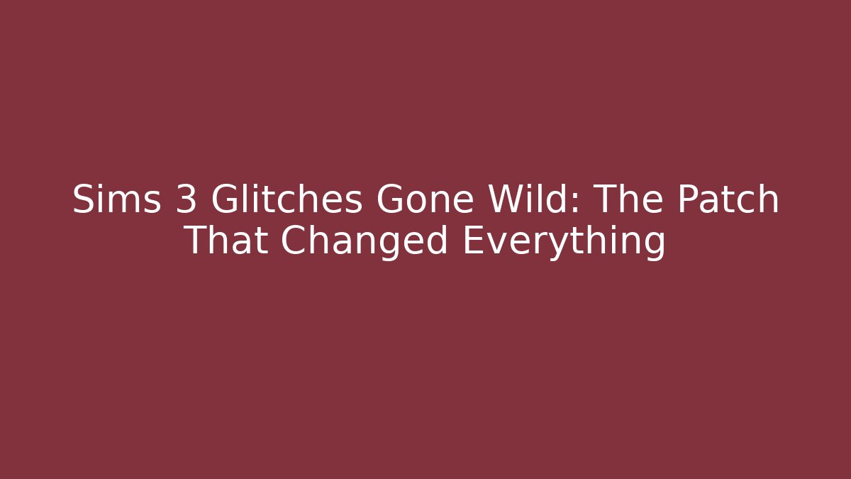 Sims 3 Glitches Gone Wild: The Patch That Changed Everything - Critter Realm
