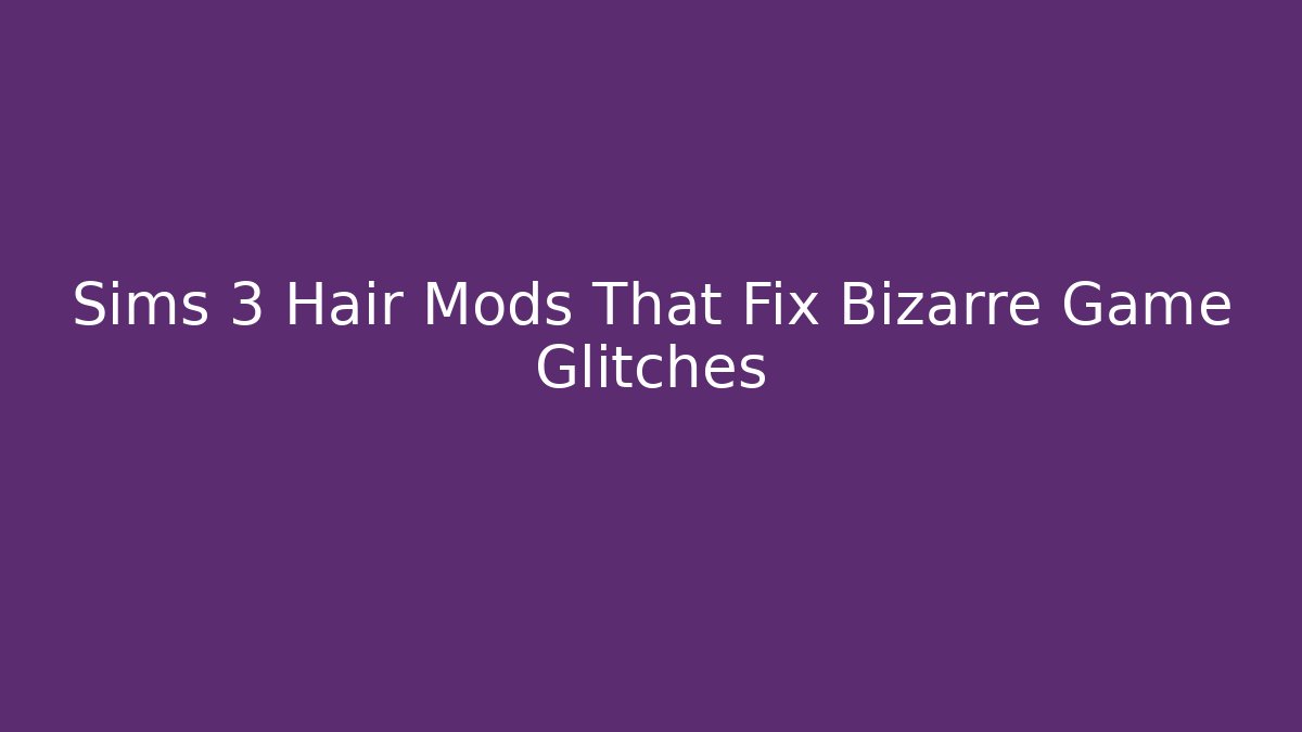 Sims 3 Hair Mods That Fix Bizarre Game Glitches - Critter Realm