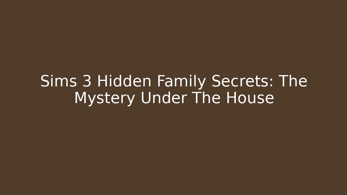 Sims 3 Hidden Family Secrets: The Mystery Under The House