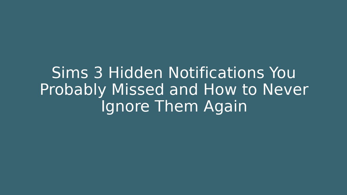 Sims 3 Hidden Notifications You Probably Missed and How to Never Ignore Them Again