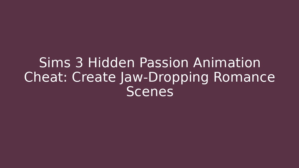 Sims 3 Hidden Passion Animation Cheat: Create Jaw-Dropping Romance Scenes
