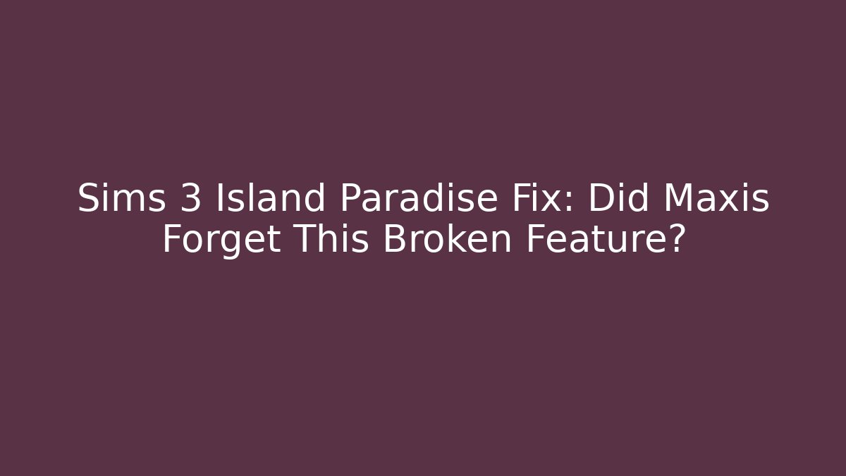 Sims 3 Island Paradise Fix: Did Maxis Forget This Broken Feature?
